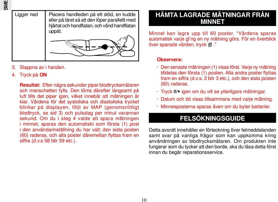 4. Tryck på ON Resultat: Efter några sekunder piper blodtrycksmätaren och manschetten fylls. Den töms därefter långsamt på luft tills det piper igen, vilket innebär att mätningen är klar.