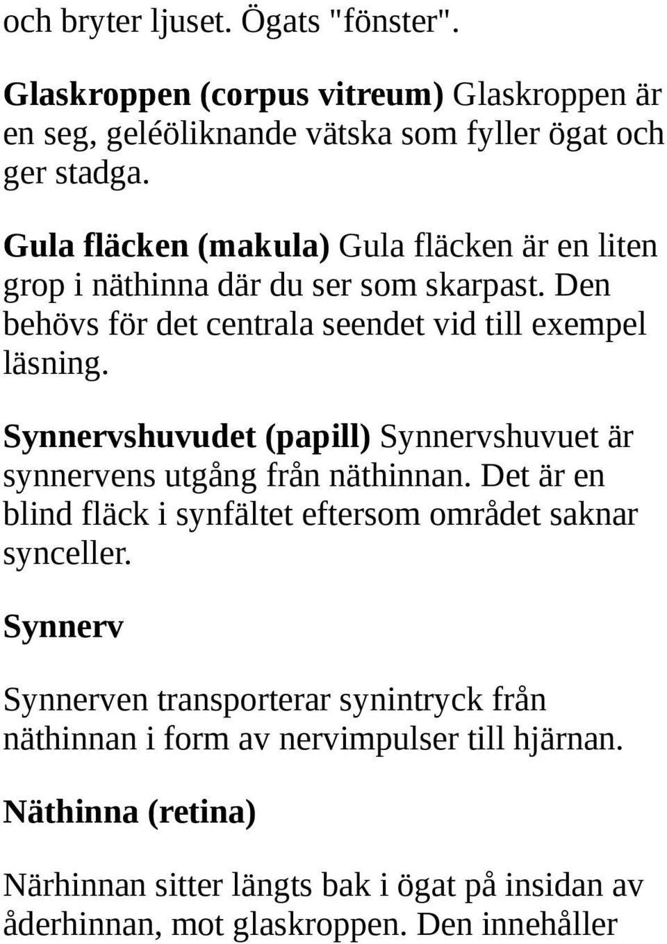 Synnervshuvudet (papill) Synnervshuvuet är synnervens utgång från näthinnan. Det är en blind fläck i synfältet eftersom området saknar synceller.