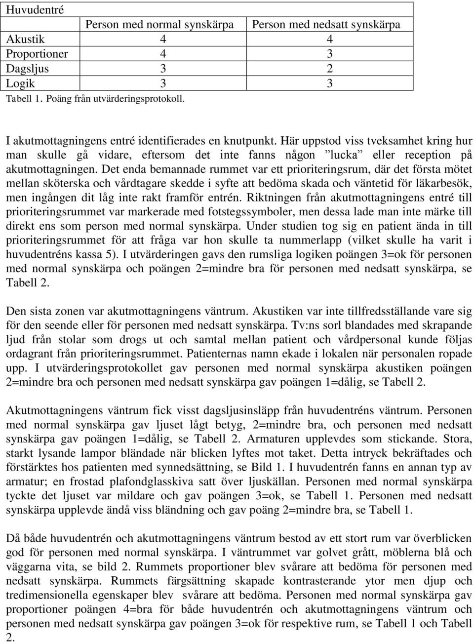 Det enda bemannade rummet var ett prioriteringsrum, där det första mötet mellan sköterska och vårdtagare skedde i syfte att bedöma skada och väntetid för läkarbesök, men ingången dit låg inte rakt