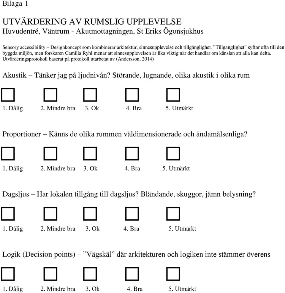 Utvärderingsprotokoll baserat på protokoll utarbetat av (Andersson, 2014) Akustik Tänker jag på ljudnivån? Störande, lugnande, olika akustik i olika rum 1. Dålig 2. Mindre bra 3. Ok 4. Bra 5.