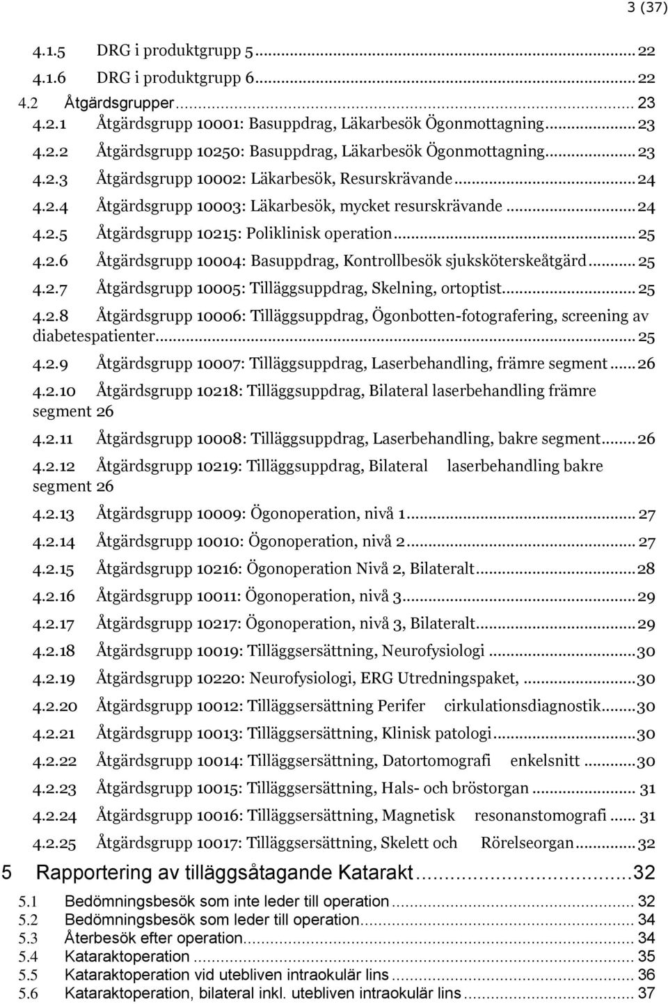 .. 25 4.2.7 Åtgärdsgrupp 10005: Tilläggsuppdrag, Skelning, ortoptist... 25 4.2.8 Åtgärdsgrupp 10006: Tilläggsuppdrag, Ögonbotten-fotografering, screening av diabetespatienter... 25 4.2.9 Åtgärdsgrupp 10007: Tilläggsuppdrag, Laserbehandling, främre segment.