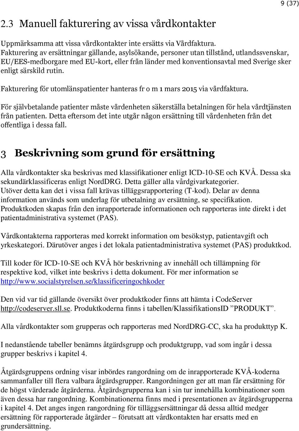 rutin. Fakturering för utomlänspatienter hanteras fr o m 1 mars 2015 via vårdfaktura. För självbetalande patienter måste vårdenheten säkerställa betalningen för hela vårdtjänsten från patienten.