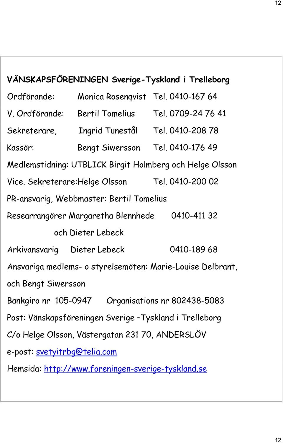 0410-200 02 PR-ansvarig, Webbmaster: Bertil Tomelius Researrangörer Margaretha Blennhede 0410-411 32 och Dieter Lebeck Arkivansvarig Dieter Lebeck 0410-189 68 Ansvariga medlems- o styrelsemöten: