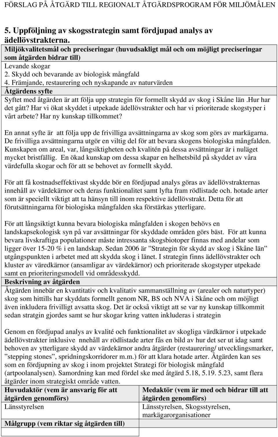 Främjande, restaurering och nyskapande av naturvärden Åtgärdens syfte Syftet med åtgärden är att följa upp strategin för formellt skydd av skog i Skåne län.hur har det gått?