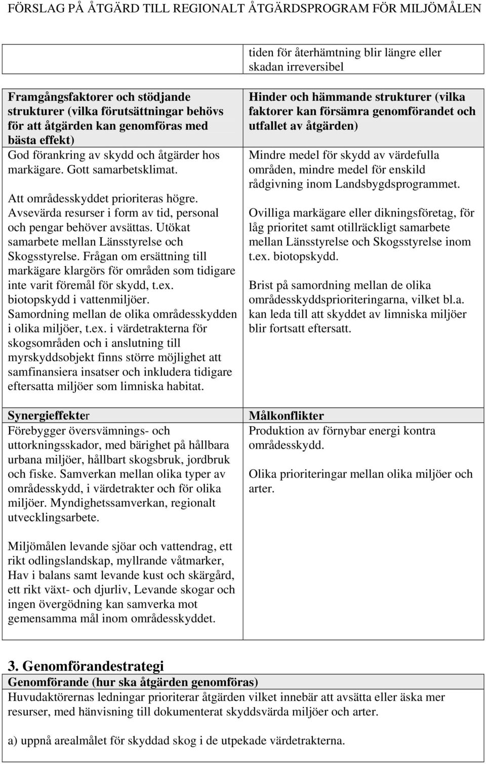 Utökat samarbete mellan Länsstyrelse och Skogsstyrelse. Frågan om ersättning till markägare klargörs för områden som tidigare inte varit föremål för skydd, t.ex. biotopskydd i vattenmiljöer.