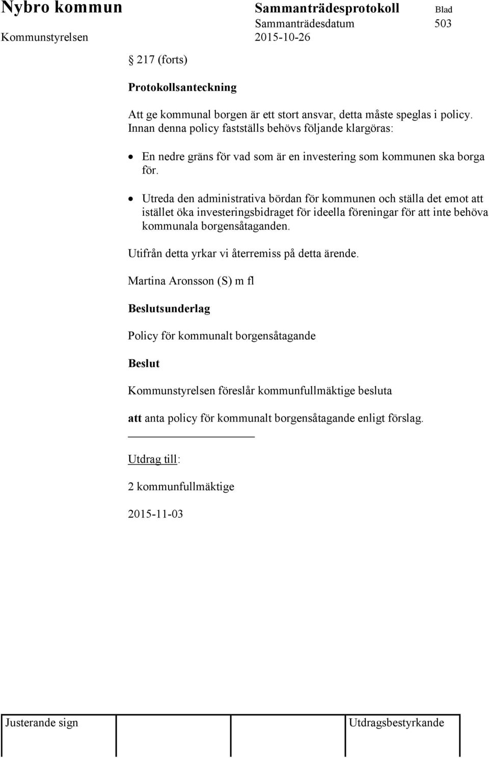 Utreda den administrativa bördan för kommunen och ställa det emot att istället öka investeringsbidraget för ideella föreningar för att inte behöva kommunala borgensåtaganden.