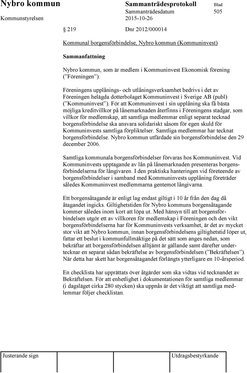 För att Kommuninvest i sin upplåning ska få bästa möjliga kreditvillkor på lånemarknaden återfinns i Föreningens stadgar, som villkor för medlemskap, att samtliga medlemmar enligt separat tecknad