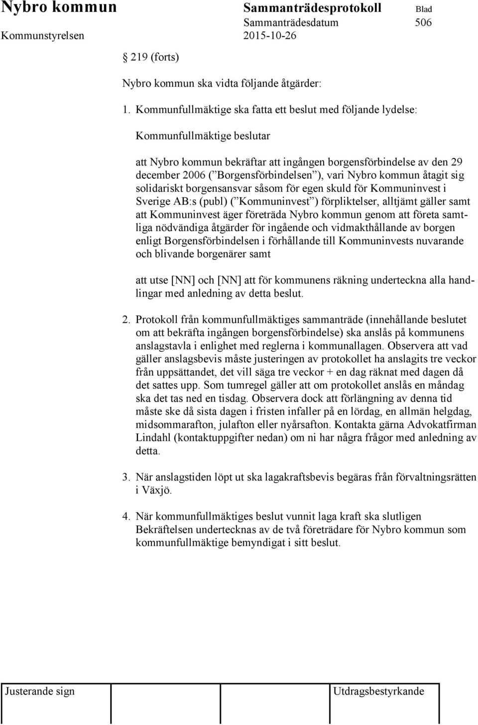vari Nybro kommun åtagit sig solidariskt borgensansvar såsom för egen skuld för Kommuninvest i Sverige AB:s (publ) ( Kommuninvest ) förpliktelser, alltjämt gäller samt att Kommuninvest äger företräda