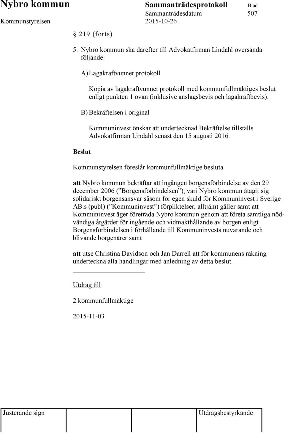 anslagsbevis och lagakraftbevis). B) Bekräftelsen i original Beslut Kommuninvest önskar att undertecknad Bekräftelse tillställs Advokatfirman Lindahl senast den 15 augusti 2016.