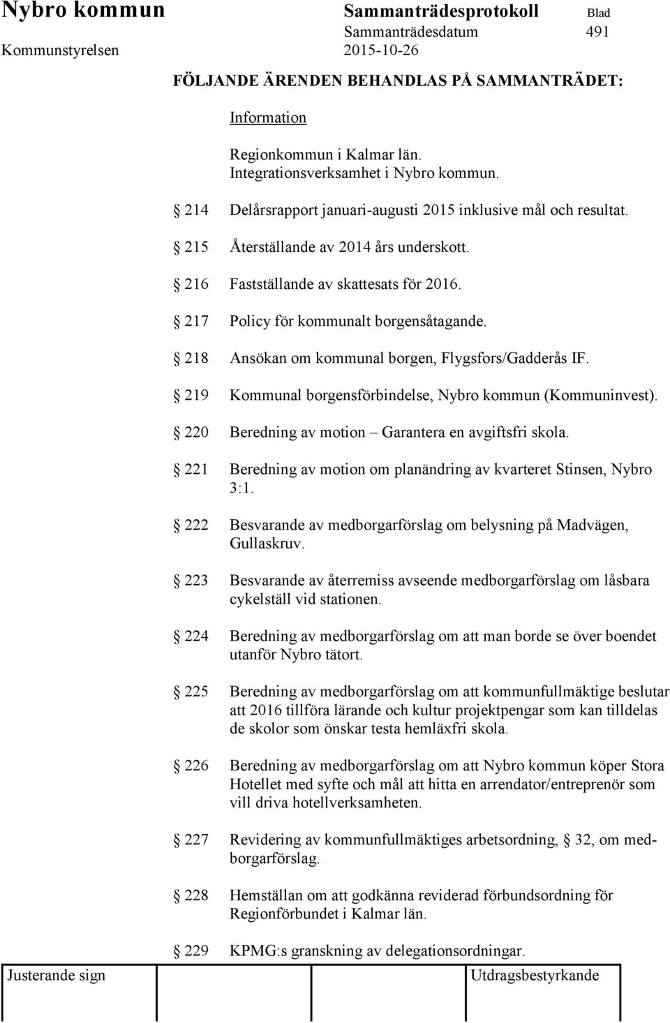 218 Ansökan om kommunal borgen, Flygsfors/Gadderås IF. 219 Kommunal borgensförbindelse, Nybro kommun (Kommuninvest). 220 Beredning av motion Garantera en avgiftsfri skola.