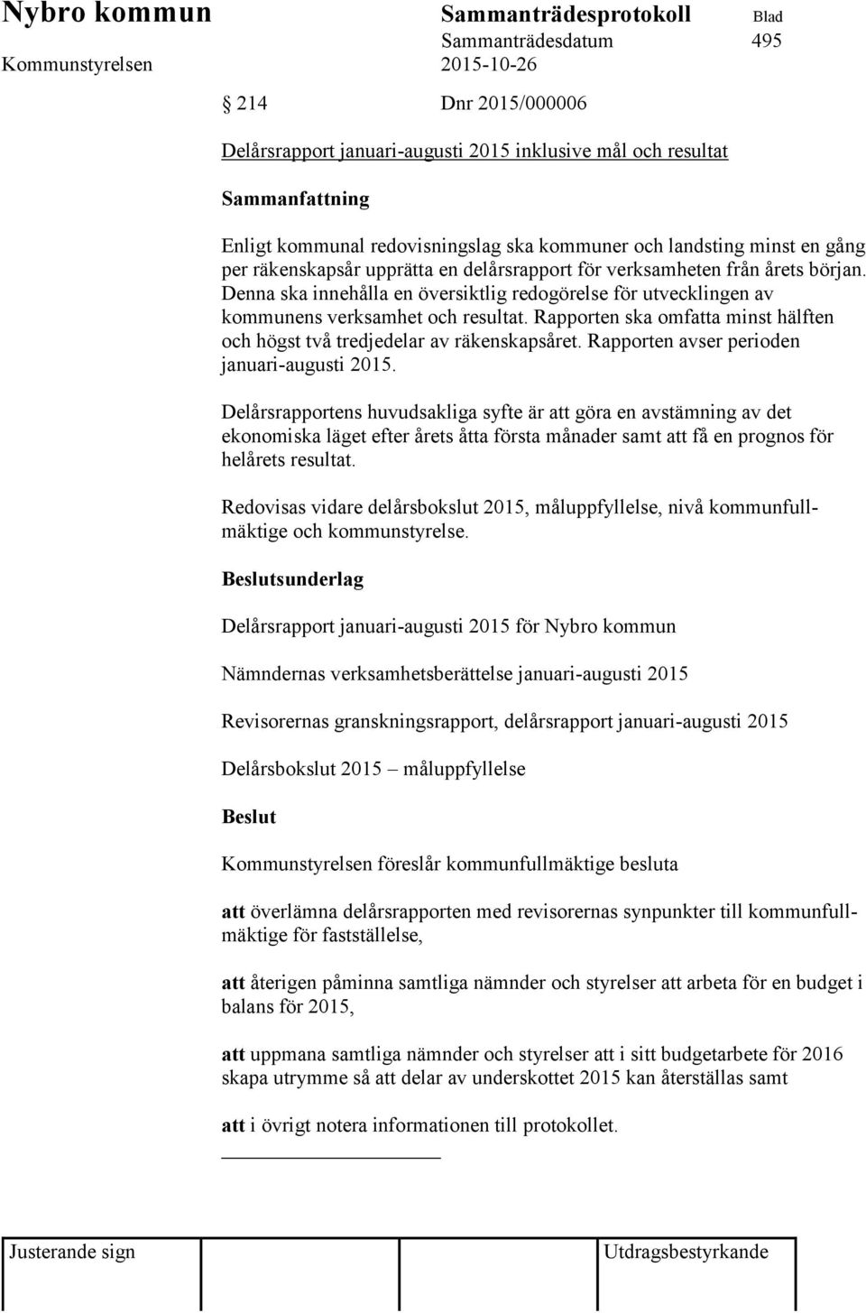 Rapporten ska omfatta minst hälften och högst två tredjedelar av räkenskapsåret. Rapporten avser perioden januari-augusti 2015.