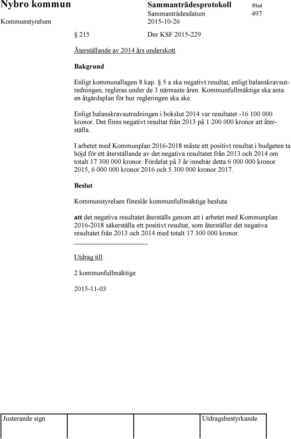 Enligt balanskravsutredningen i bokslut 2014 var resultatet -16 100 000 kronor. Det finns negativt resultat från 2013 på 1 200 000 kronor att återställa.