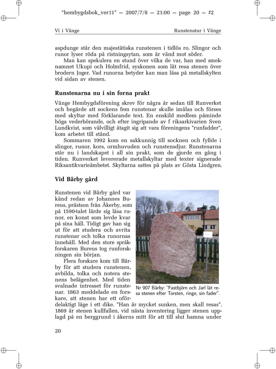 Runstenarna nu sn forna prakt Vänge Hembygdsförenng skrev för några år sedan tll Runverket och begärde att sockens fem runstenar skulle målas och förses med skyltar med förklarande text.