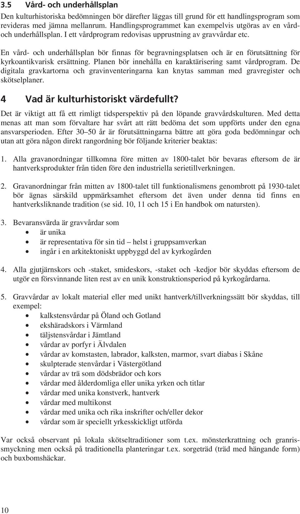 En vård- och underhållsplan bör finnas för begravningsplatsen och är en förutsättning för kyrkoantikvarisk ersättning. Planen bör innehålla en karaktärisering samt vårdprogram.