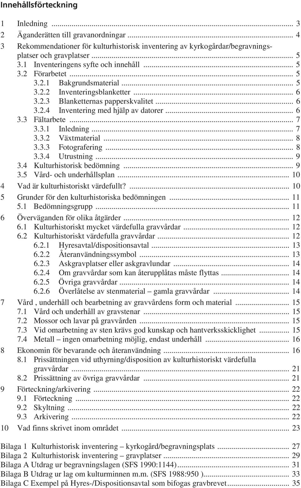 .. 6 3.3 Fältarbete... 7 3.3.1 Inledning... 7 3.3.2 Växtmaterial... 8 3.3.3 Fotografering... 8 3.3.4 Utrustning... 9 3.4 Kulturhistorisk bedömning... 9 3.5 Vård- och underhållsplan.