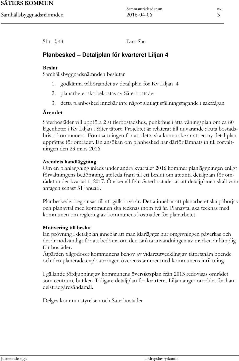 detta planbesked innebär inte något slutligt ställningstagande i sakfrågan Ärendet Säterbostäder vill uppföra 2 st flerbostadshus, punkthus i åtta våningsplan om ca 80 lägenheter i Kv Liljan i Säter