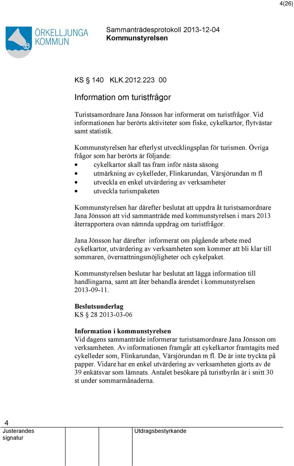 Övriga frågor som har berörts är följande: cykelkartor skall tas fram inför nästa säsong utmärkning av cykelleder, Flinkarundan, Värsjörundan m fl utveckla en enkel utvärdering av verksamheter