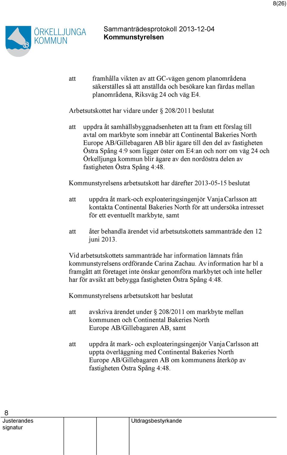 ägare till den del av fastigheten Östra Spång 4:9 som ligger öster om E4:an och norr om väg 24 och Örkelljunga kommun blir ägare av den nordöstra delen av fastigheten Östra Spång 4:48.