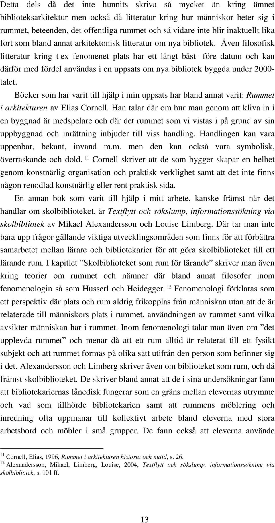 Även filosofisk litteratur kring t ex fenomenet plats har ett långt bäst- före datum och kan därför med fördel användas i en uppsats om nya bibliotek byggda under 2000- talet.