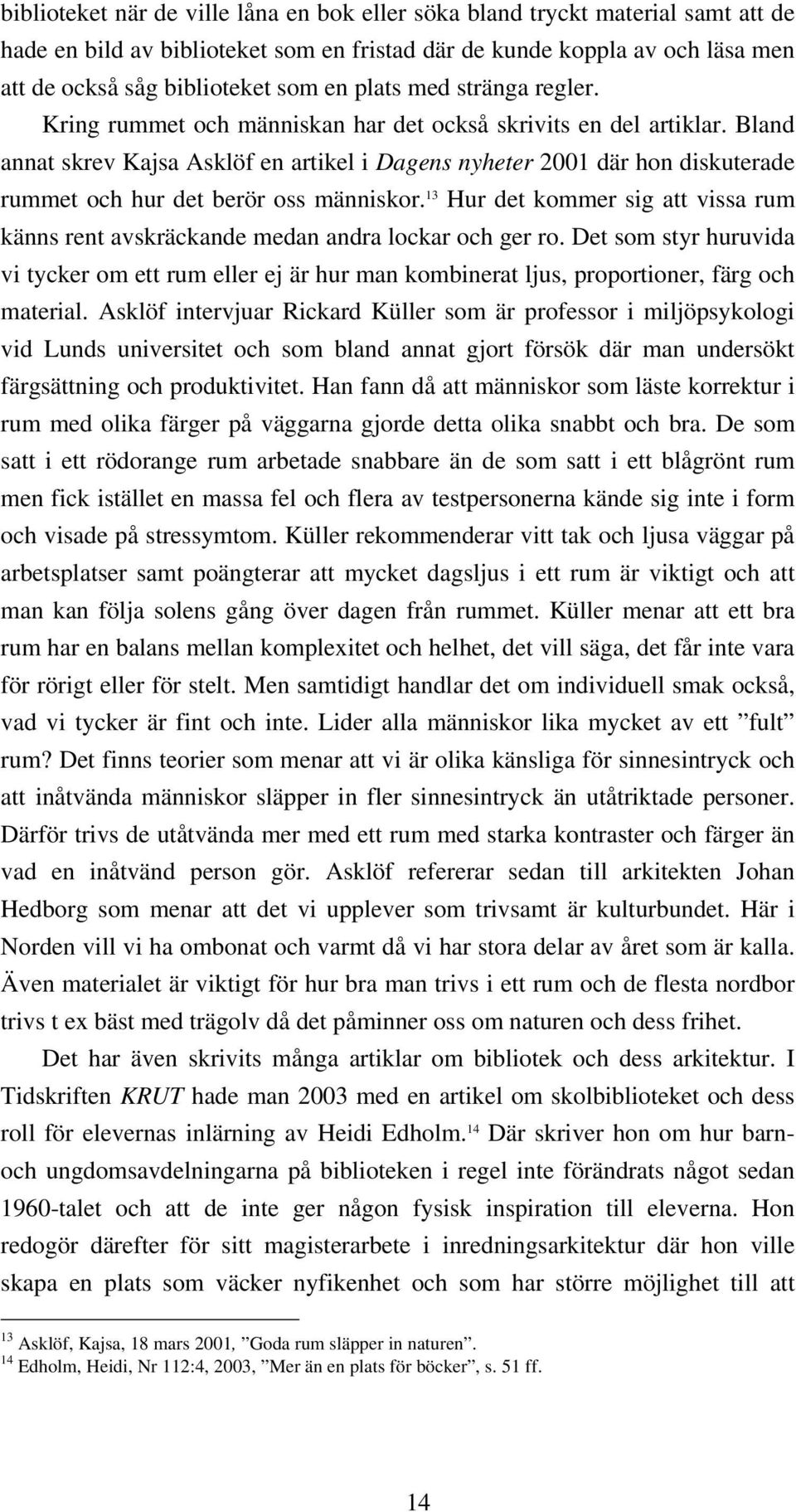 Bland annat skrev Kajsa Asklöf en artikel i Dagens nyheter 2001 där hon diskuterade rummet och hur det berör oss människor.