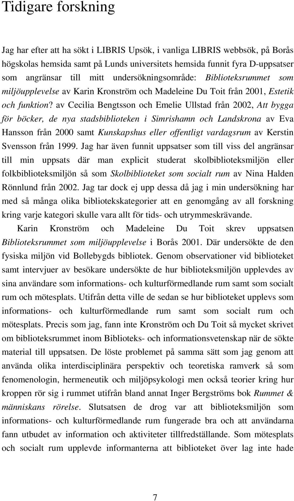 av Cecilia Bengtsson och Emelie Ullstad från 2002, Att bygga för böcker, de nya stadsbiblioteken i Simrishamn och Landskrona av Eva Hansson från 2000 samt Kunskapshus eller offentligt vardagsrum av