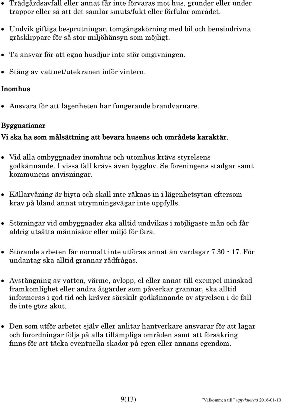 Stäng av vattnet/utekranen inför vintern. Inomhus Ansvara för att lägenheten har fungerande brandvarnare. Byggnationer Vi ska ha som målsättning att bevara husens och områdets karaktär.