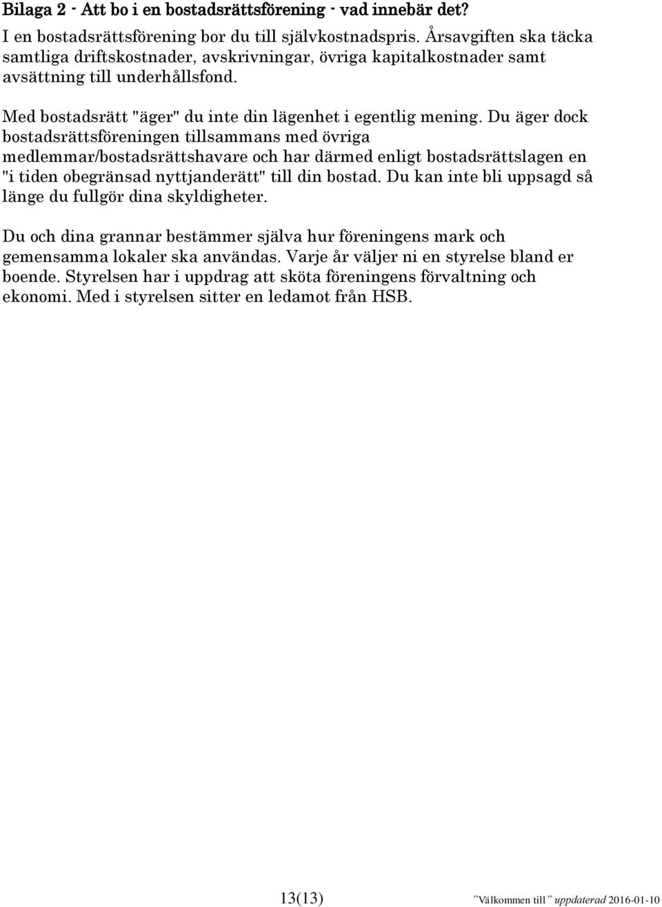 Du äger dock bostadsrättsföreningen tillsammans med övriga medlemmar/bostadsrättshavare och har därmed enligt bostadsrättslagen en "i tiden obegränsad nyttjanderätt" till din bostad.