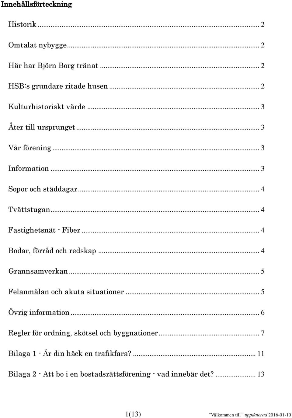 .. 4 Bodar, förråd och redskap... 4 Grannsamverkan... 5 Felanmälan och akuta situationer... 5 Övrig information.