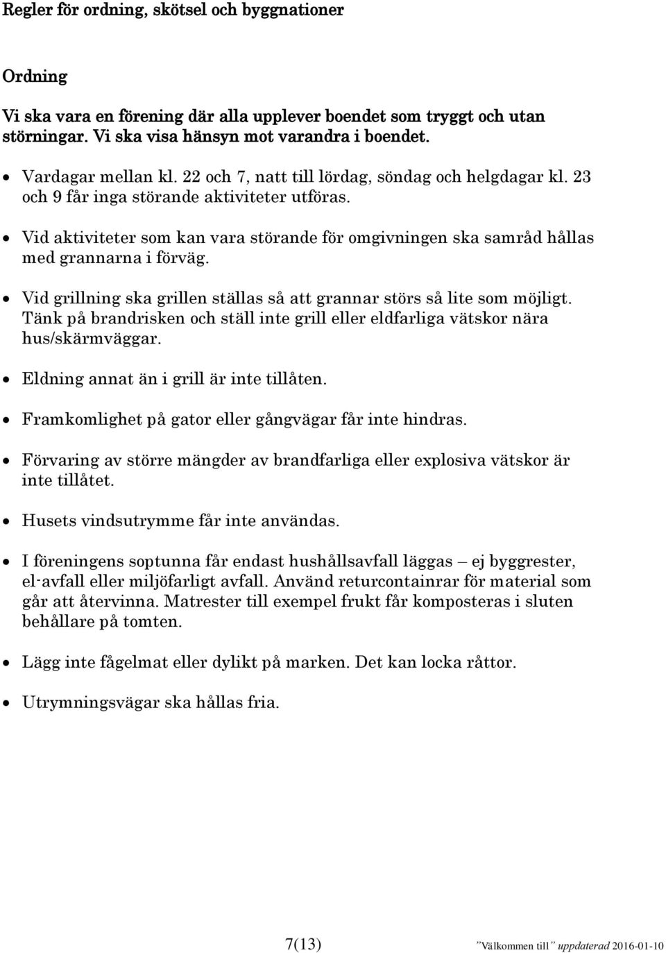 Vid grillning ska grillen ställas så att grannar störs så lite som möjligt. Tänk på brandrisken och ställ inte grill eller eldfarliga vätskor nära hus/skärmväggar.