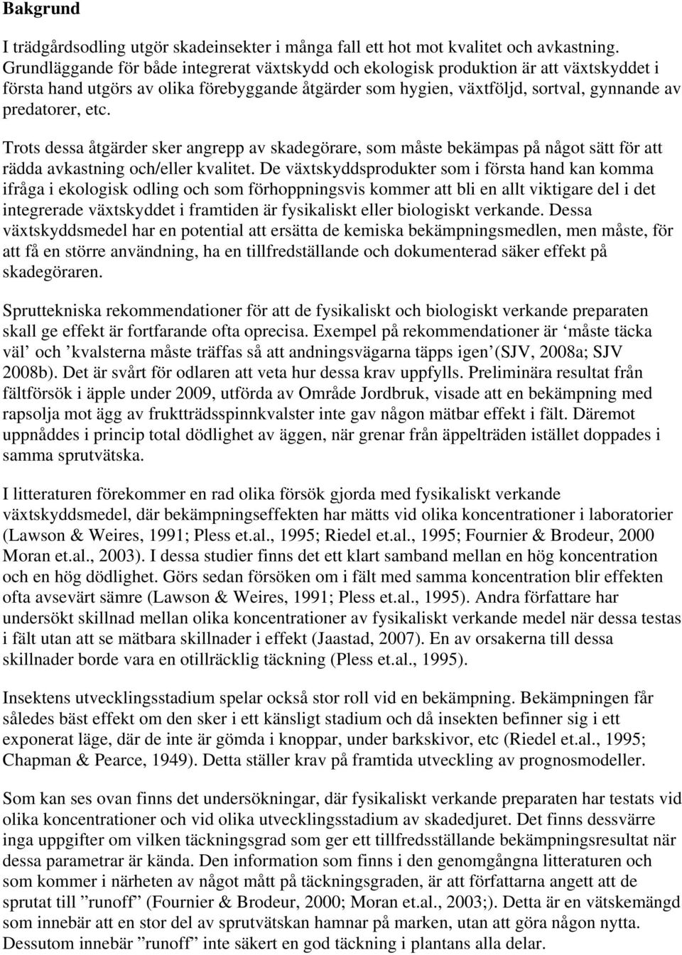 Trots dessa åtgärder sker angrepp av skadegörare, som måste bekämpas på något sätt för att rädda avkastning och/eller kvalitet.