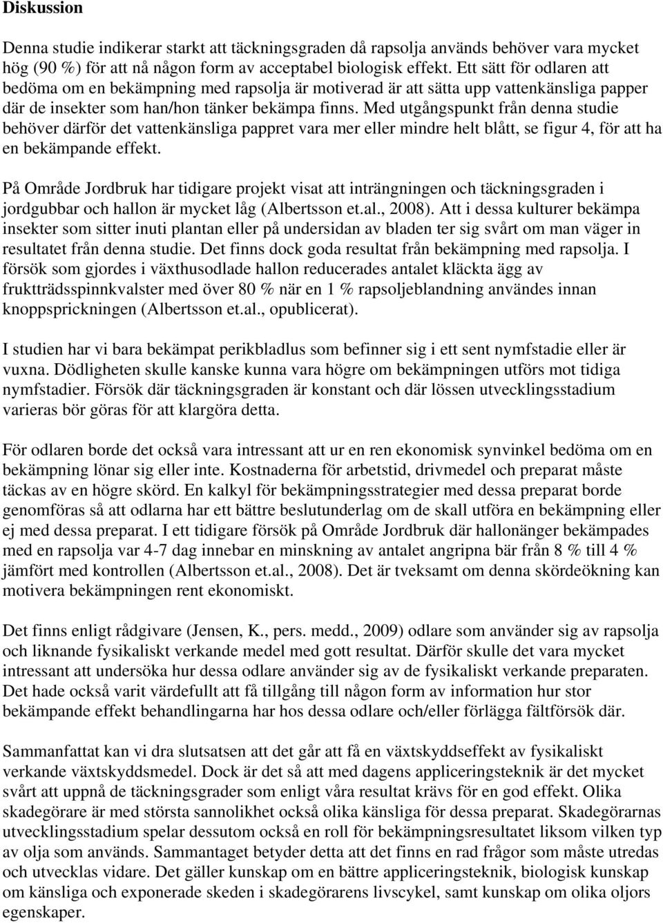 Med utgångspunkt från denna studie behöver därför det vattenkänsliga pappret vara mer eller mindre helt blått, se figur 4, för att ha en bekämpande effekt.