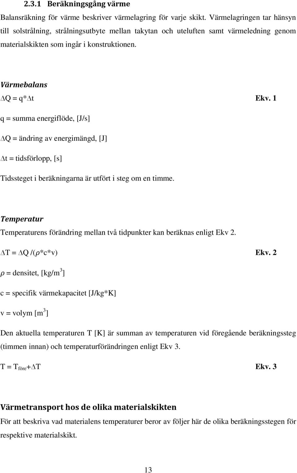 1 q = summa energiflöde, [J/s] Q = ändring av energimängd, [J] t = tidsförlopp, [s] Tidssteget i beräkningarna är utfört i steg om en timme.