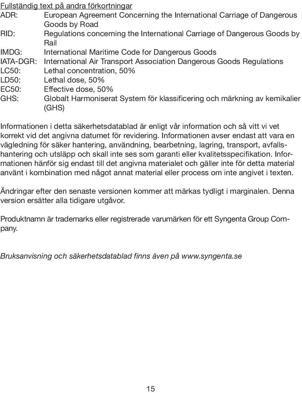 50% EC50: Effective dose, 50% GHS: Globalt Harmoniserat System för klassificering och märkning av kemikalier (GHS) Informationen i detta säkerhetsdatablad är enligt vår information och så vitt vi vet