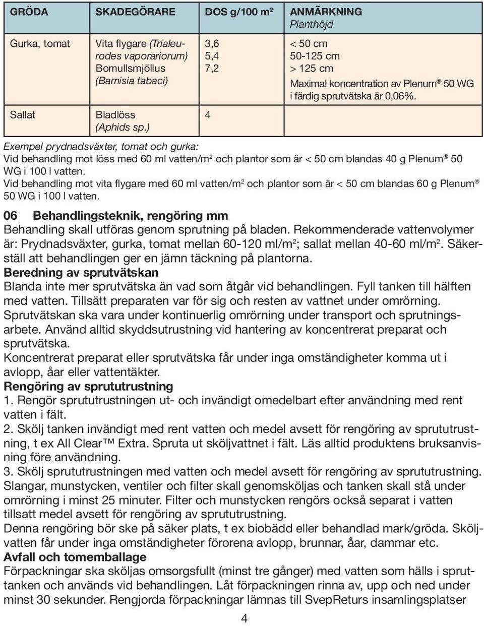 Exempel prydnadsväxter, tomat och gurka: Vid behandling mot löss med 60 ml vatten/m 2 och plantor som är < 50 cm blandas 40 g Plenum 50 WG i 100 l vatten.