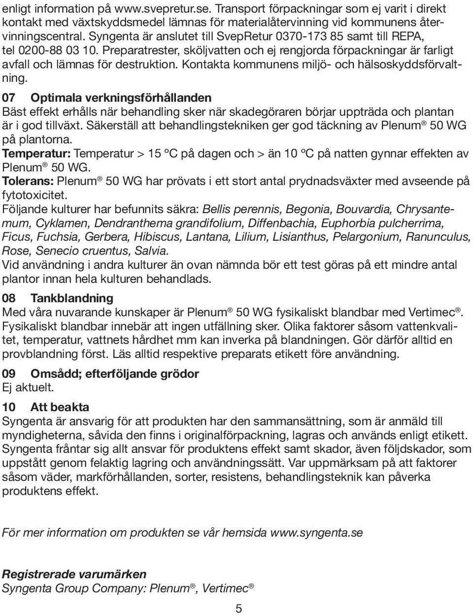 Kontakta kommunens miljö- och hälsoskyddsförvaltning. 07 Optimala verkningsförhållanden Bäst effekt erhålls när behandling sker när skadegöraren börjar uppträda och plantan är i god tillväxt.