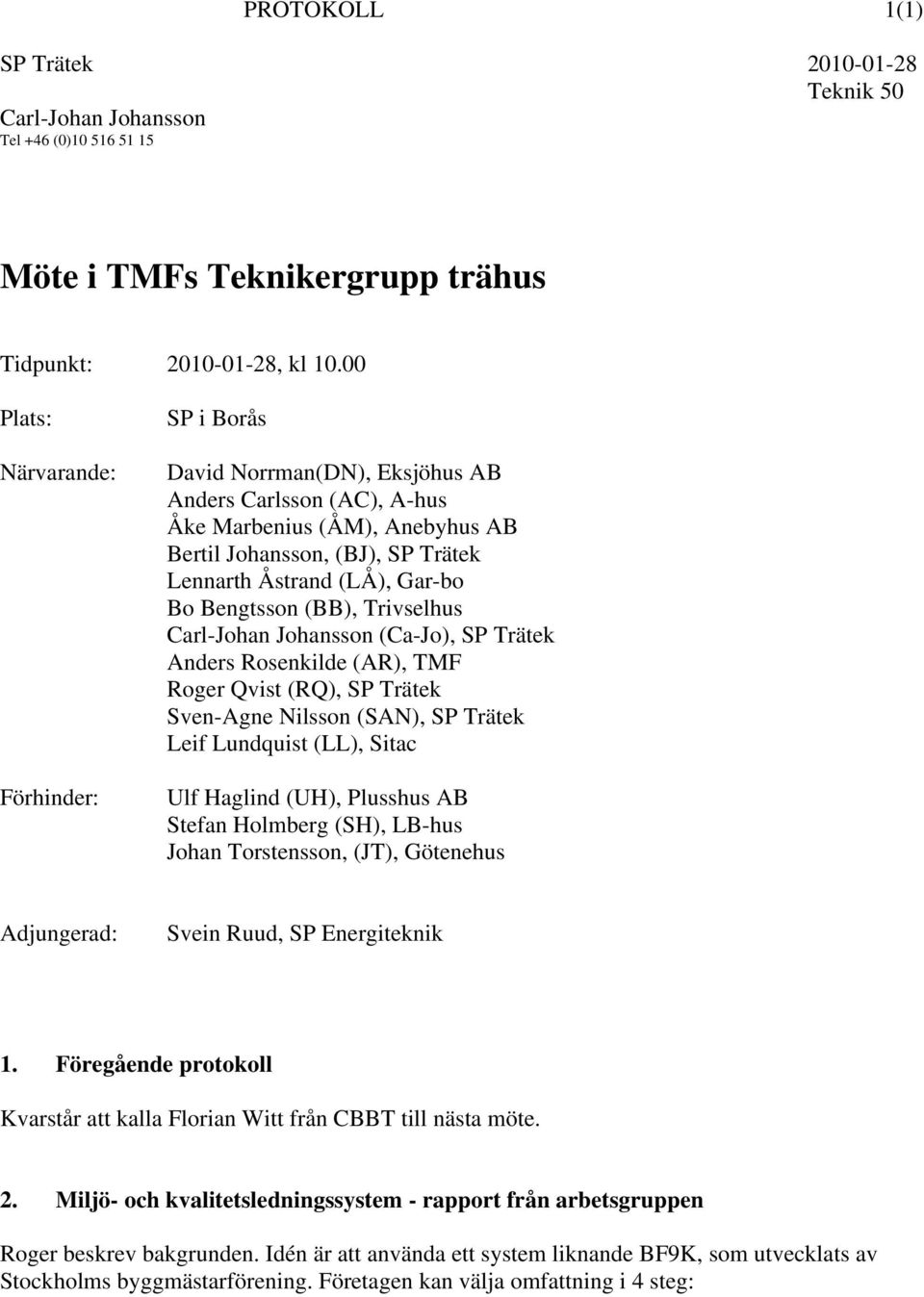 Bo Bengtsson (BB), Trivselhus Carl-Johan Johansson (Ca-Jo), SP Trätek Anders Rosenkilde (AR), TMF Roger Qvist (RQ), SP Trätek Sven-Agne Nilsson (SAN), SP Trätek Leif Lundquist (LL), Sitac Ulf Haglind