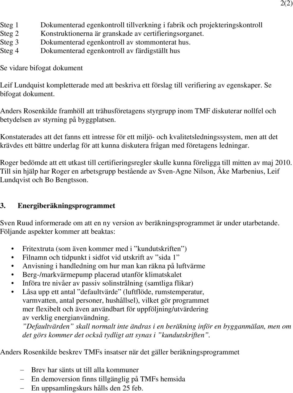 Dokumenterad egenkontroll av färdigställt hus Se vidare bifogat dokument Leif Lundquist kompletterade med att beskriva ett förslag till verifiering av egenskaper. Se bifogat dokument.