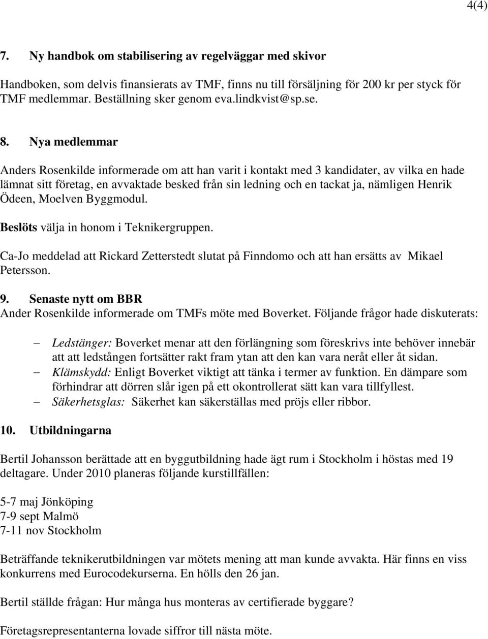 Nya medlemmar Anders Rosenkilde informerade om att han varit i kontakt med 3 kandidater, av vilka en hade lämnat sitt företag, en avvaktade besked från sin ledning och en tackat ja, nämligen Henrik