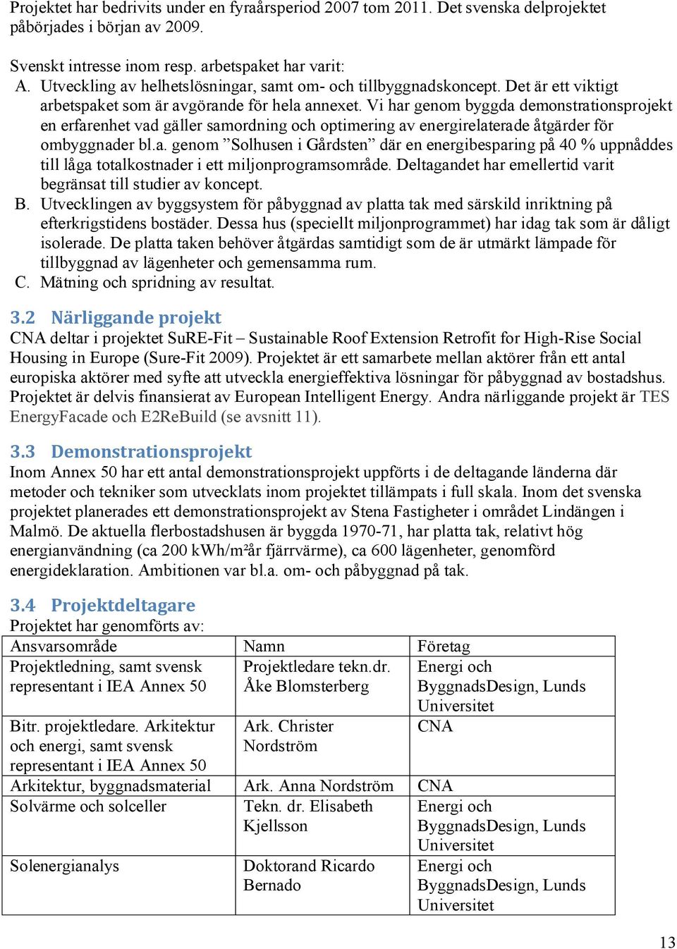 Vi har genom byggda demonstrationsprojekt en erfarenhet vad gäller samordning och optimering av energirelaterade åtgärder för ombyggnader bl.a. genom Solhusen i Gårdsten där en energibesparing på 40 % uppnåddes till låga totalkostnader i ett miljonprogramsområde.