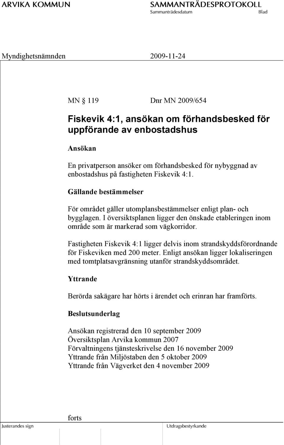 Fastigheten Fiskevik 4:1 ligger delvis inom strandskyddsförordnande för Fiskeviken med 200 meter. Enligt ansökan ligger lokaliseringen med tomtplatsavgränsning utanför strandskyddsområdet.