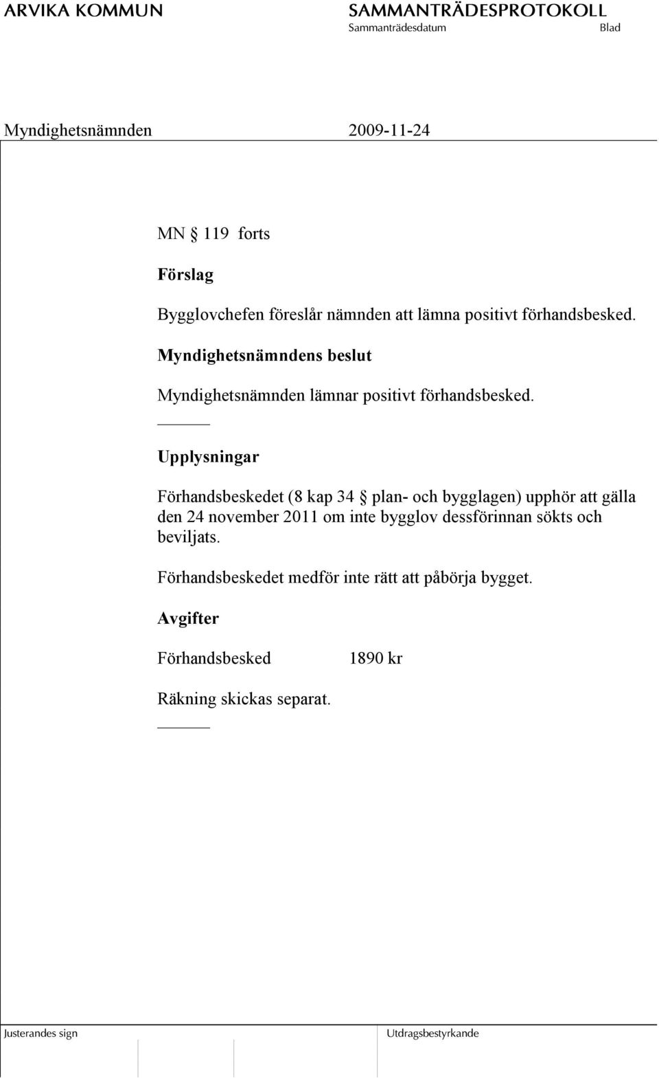 Upplysningar Förhandsbeskedet (8 kap 34 plan- och bygglagen) upphör att gälla den 24 november 2011 om