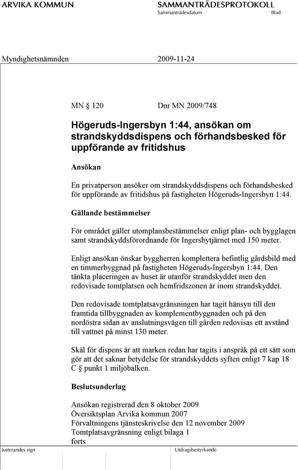 Gällande bestämmelser För området gäller utomplansbestämmelser enligt plan- och bygglagen samt strandskyddsförordnande för Ingersbytjärnet med 150 meter.