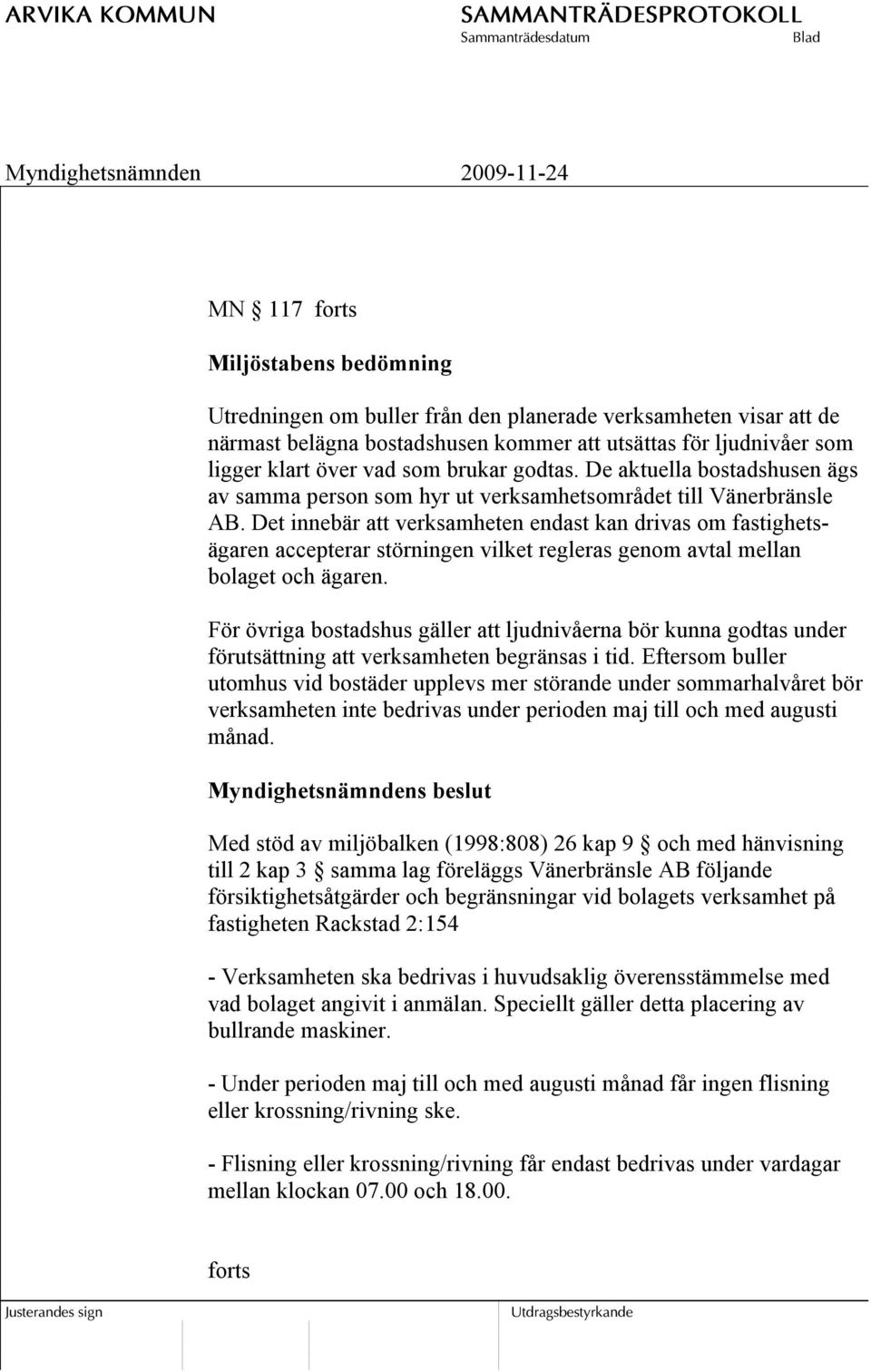 Det innebär att verksamheten endast kan drivas om fastighetsägaren accepterar störningen vilket regleras genom avtal mellan bolaget och ägaren.