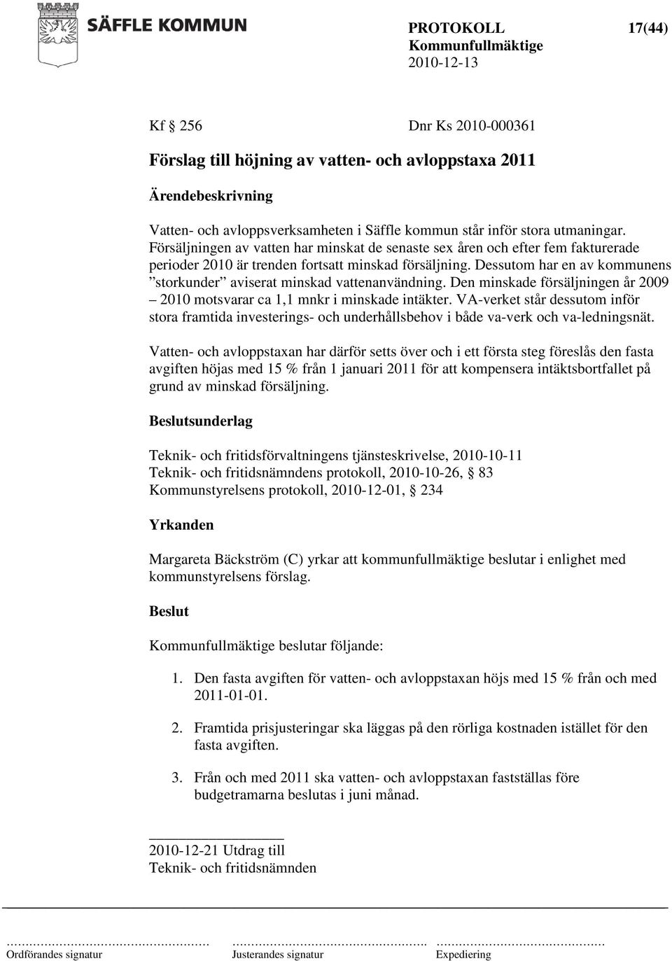 Dessutom har en av kommunens storkunder aviserat minskad vattenanvändning. Den minskade försäljningen år 2009 2010 motsvarar ca 1,1 mnkr i minskade intäkter.