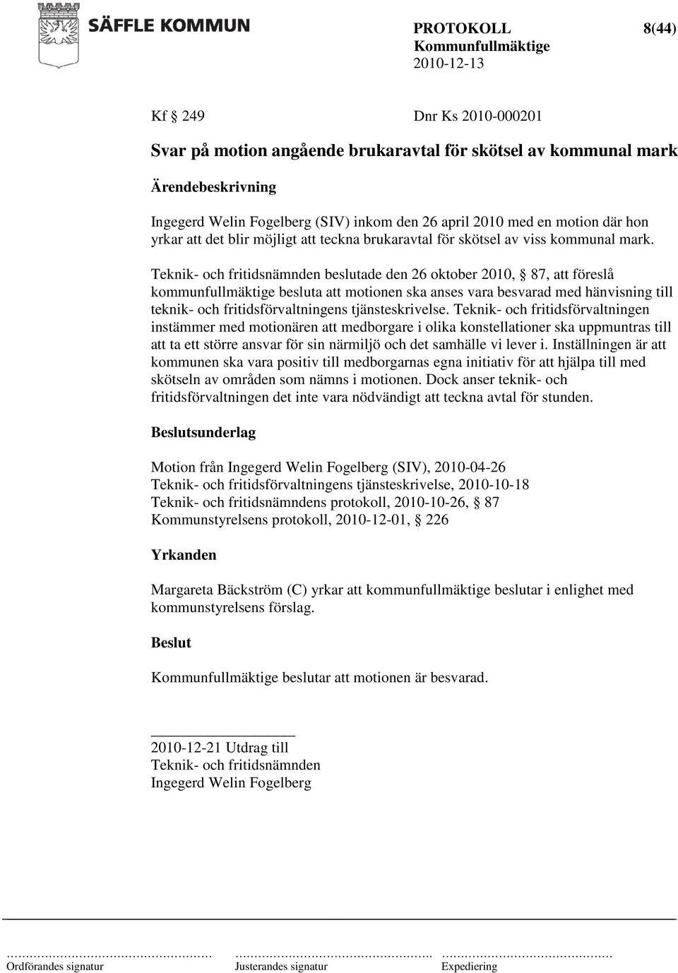 Teknik- och fritidsnämnden beslutade den 26 oktober 2010, 87, att föreslå kommunfullmäktige besluta att motionen ska anses vara besvarad med hänvisning till teknik- och fritidsförvaltningens