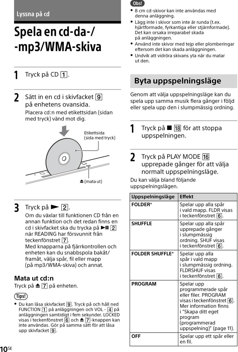 Det kan orsaka irreparabel skada på anläggningen. Använd inte skivor med tejp eller plomberingar eftersom det kan skada anläggningen. Undvik att vidröra skivans yta när du matar ut den.