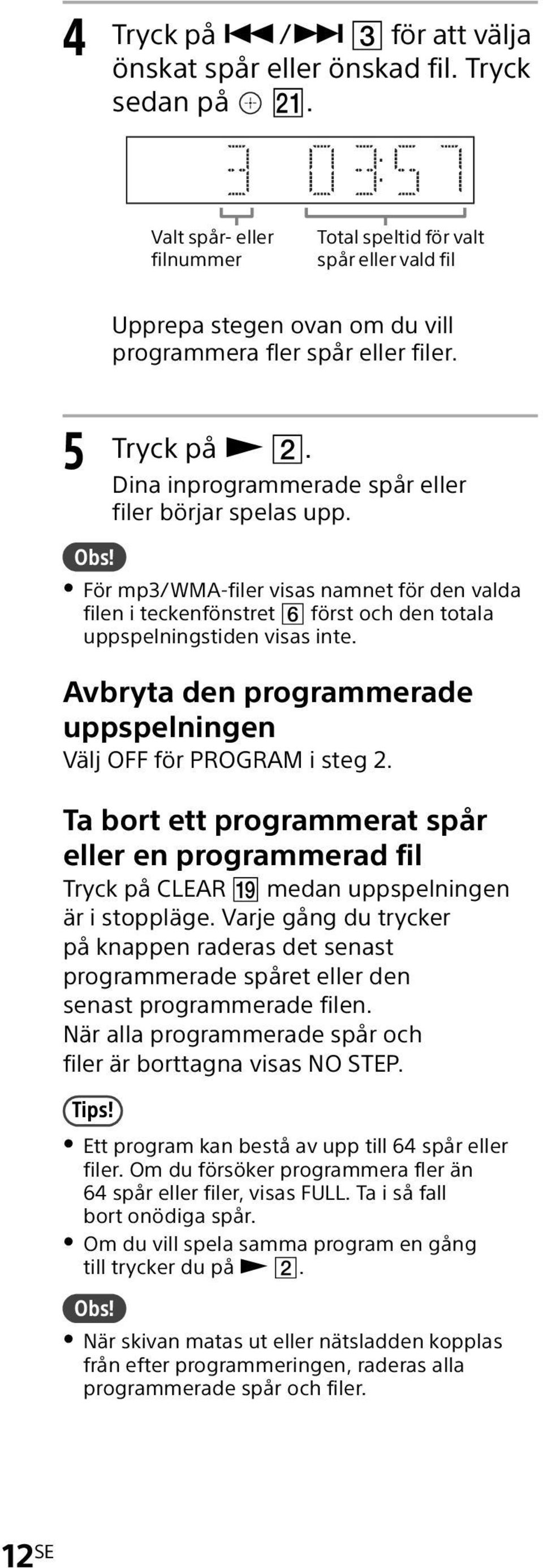 Dina inprogrammerade spår eller filer börjar spelas upp. För mp3/wma-filer visas namnet för den valda filen i teckenfönstret först och den totala uppspelningstiden visas inte.