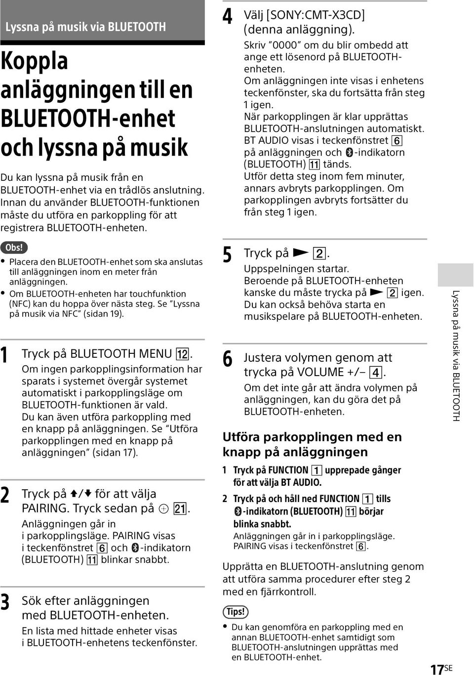 Placera den BLUETOOTH-enhet som ska anslutas till anläggningen inom en meter från anläggningen. Om BLUETOOTH-enheten har touchfunktion (NFC) kan du hoppa över nästa steg.