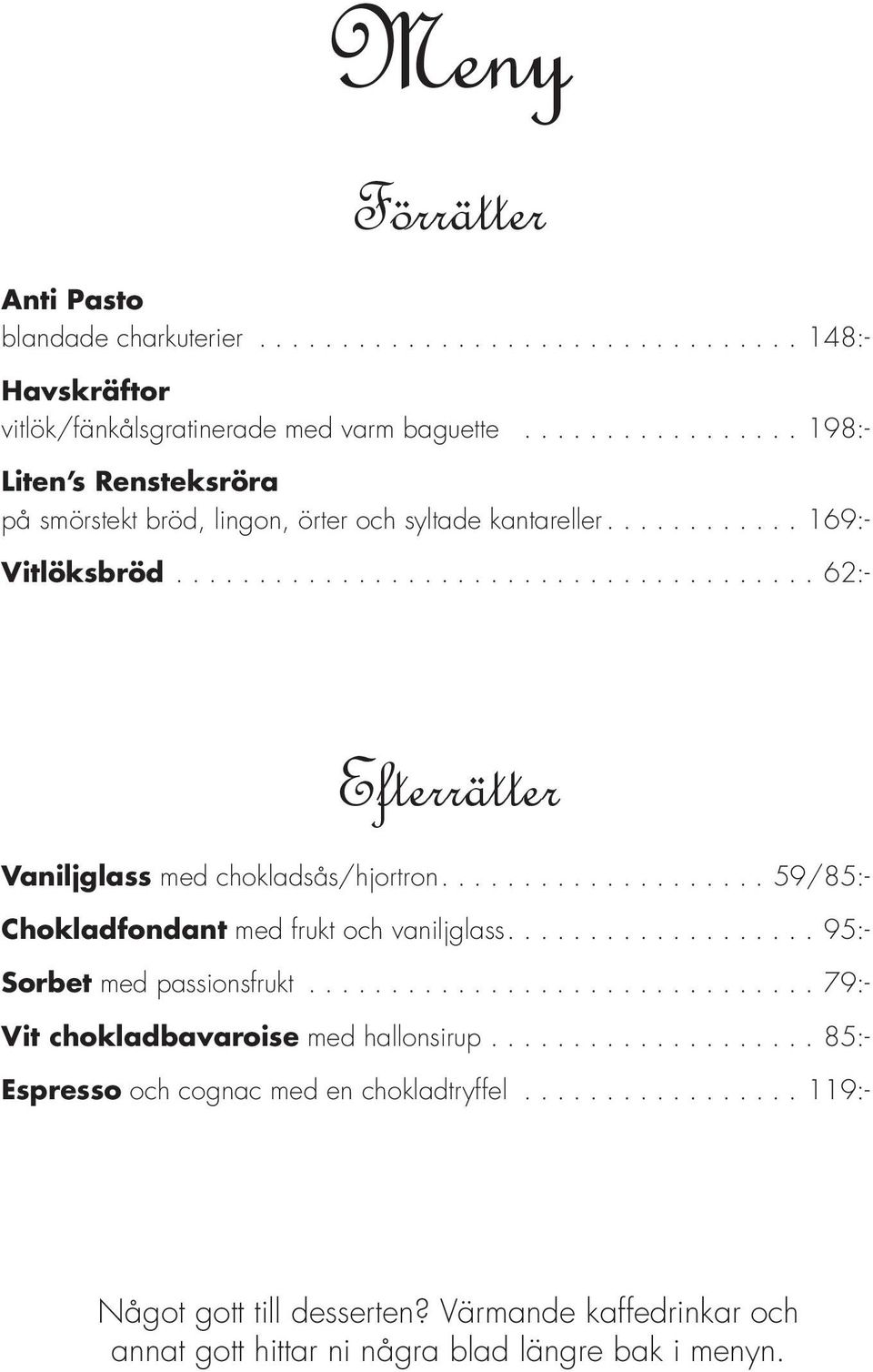 ..62:- Efterrätter Vaniljglass med chokladsås/hjortron....59/85:- Chokladfondant med frukt och vaniljglass....95:- Sorbet med passionsfrukt.