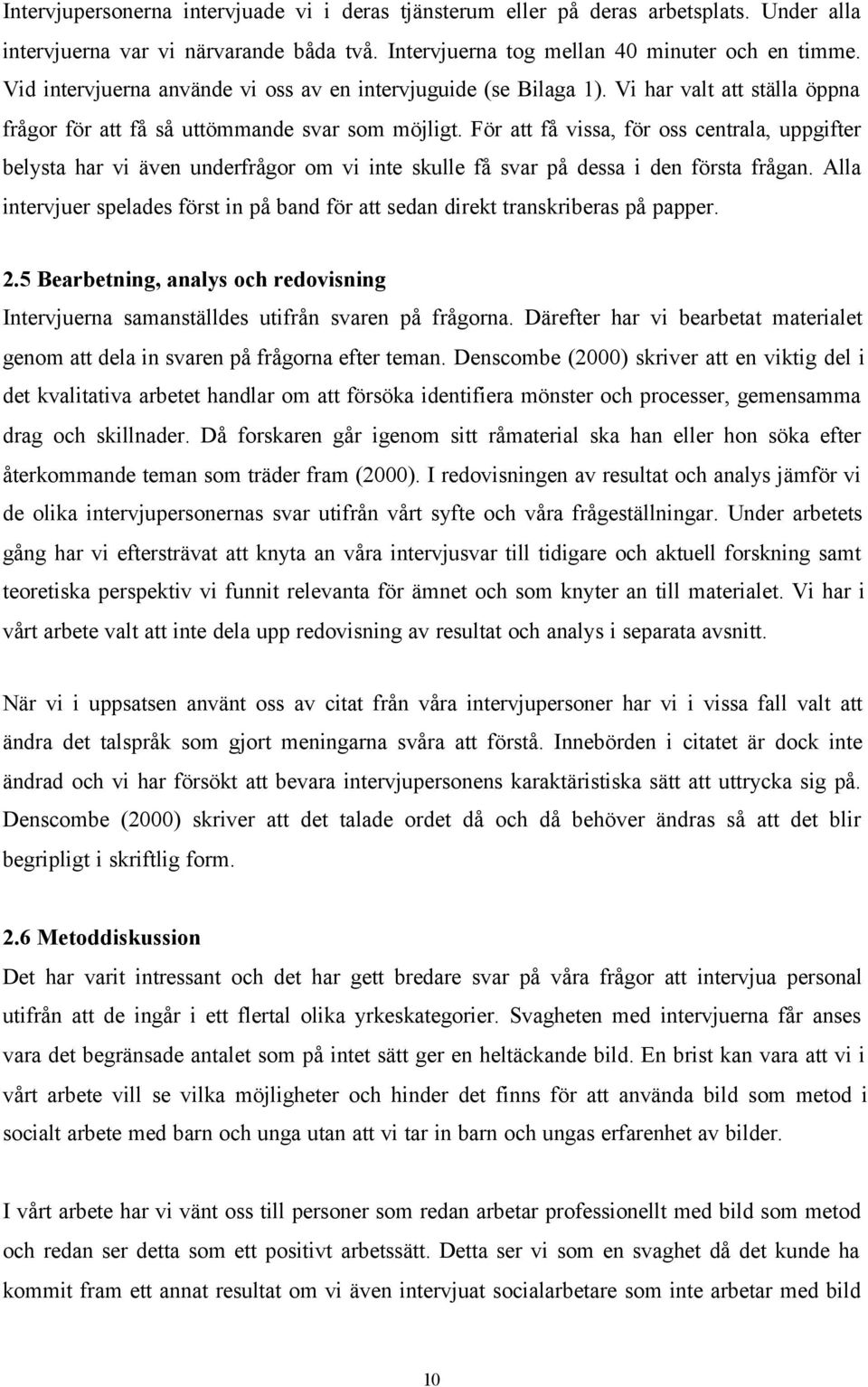 För att få vissa, för oss centrala, uppgifter belysta har vi även underfrågor om vi inte skulle få svar på dessa i den första frågan.